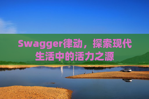 Swagger律动，探索现代生活中的活力之源